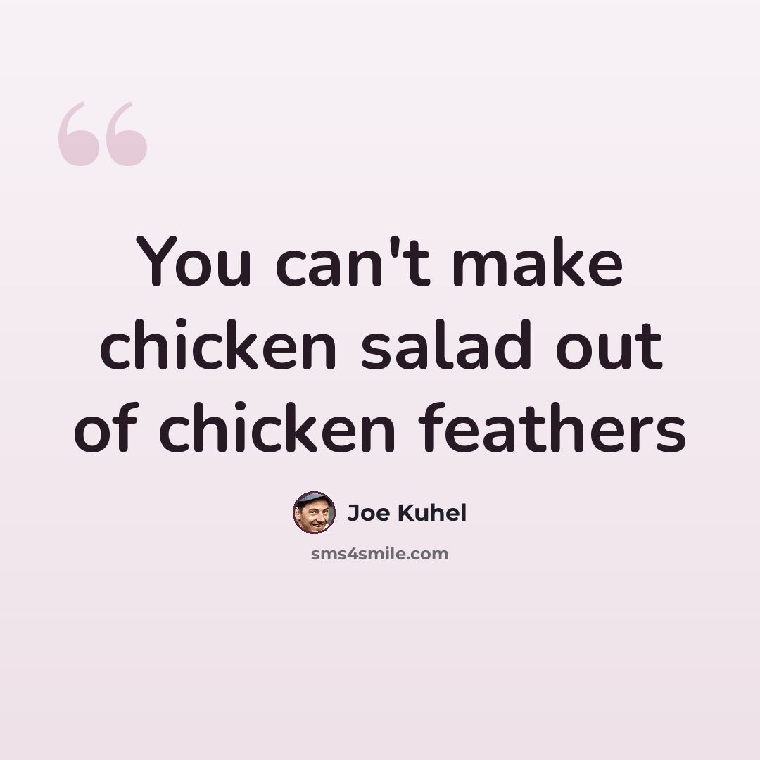 “You can't make chicken salad out of chicken feathers” quote by Joe Kuhel
