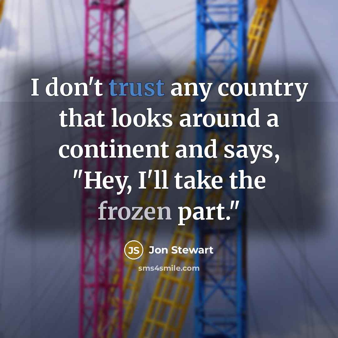 “I don't trust any country that looks around a continent and says, "Hey, I'll take the frozen part."” quote by Jon Stewart