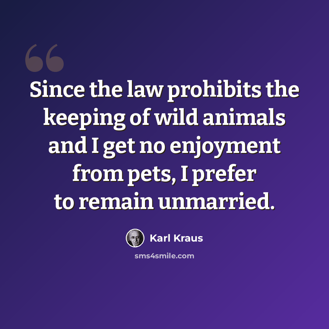 “Since the law prohibits the keeping of wild animals and I get no enjoyment from pets, I prefer to remain unmarried.” quote by Karl Kraus