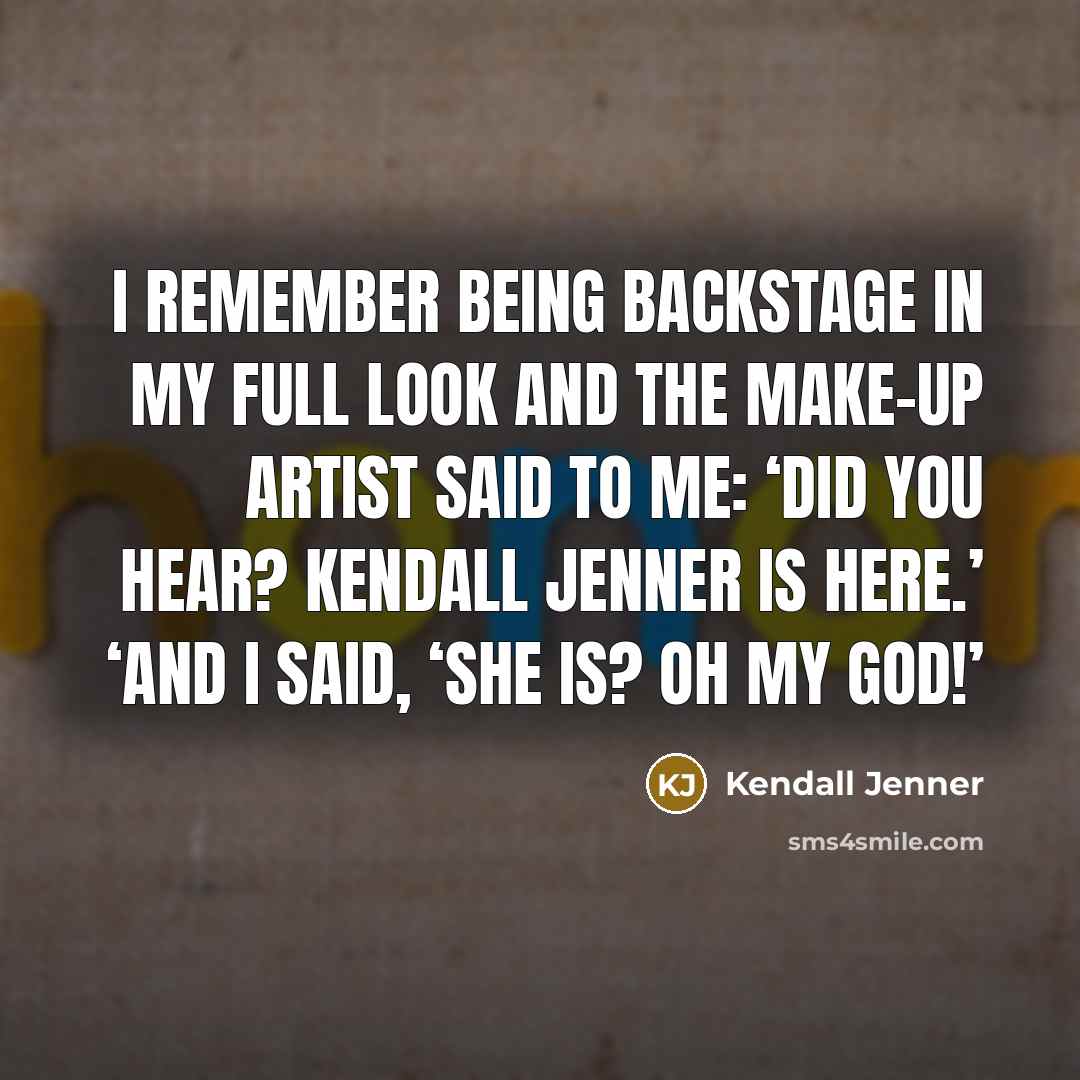 “I remember being backstage in my full look and the make-up artist said to me: ‘Did you hear? Kendall Jenner is here.’ ‘And I said, ‘She is? Oh my God!’” quote by Kendall Jenner