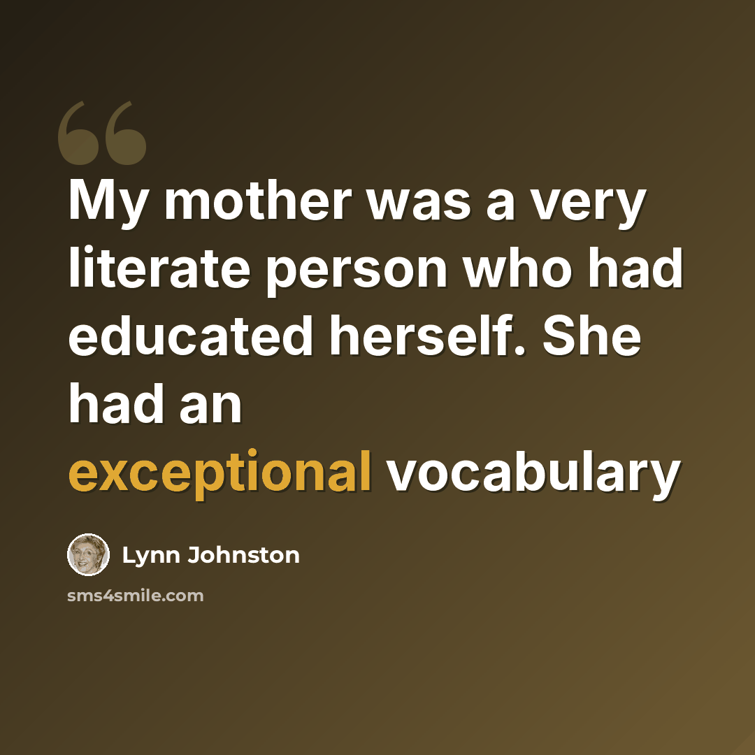 “My mother was a very literate person who had educated herself. She had an exceptional vocabulary” quote by Lynn Johnston