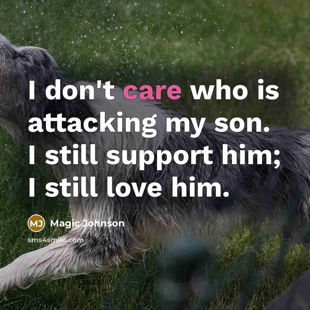 “I don't care who is attacking my son. I still support him; I still love him.” quote by Magic Johnson