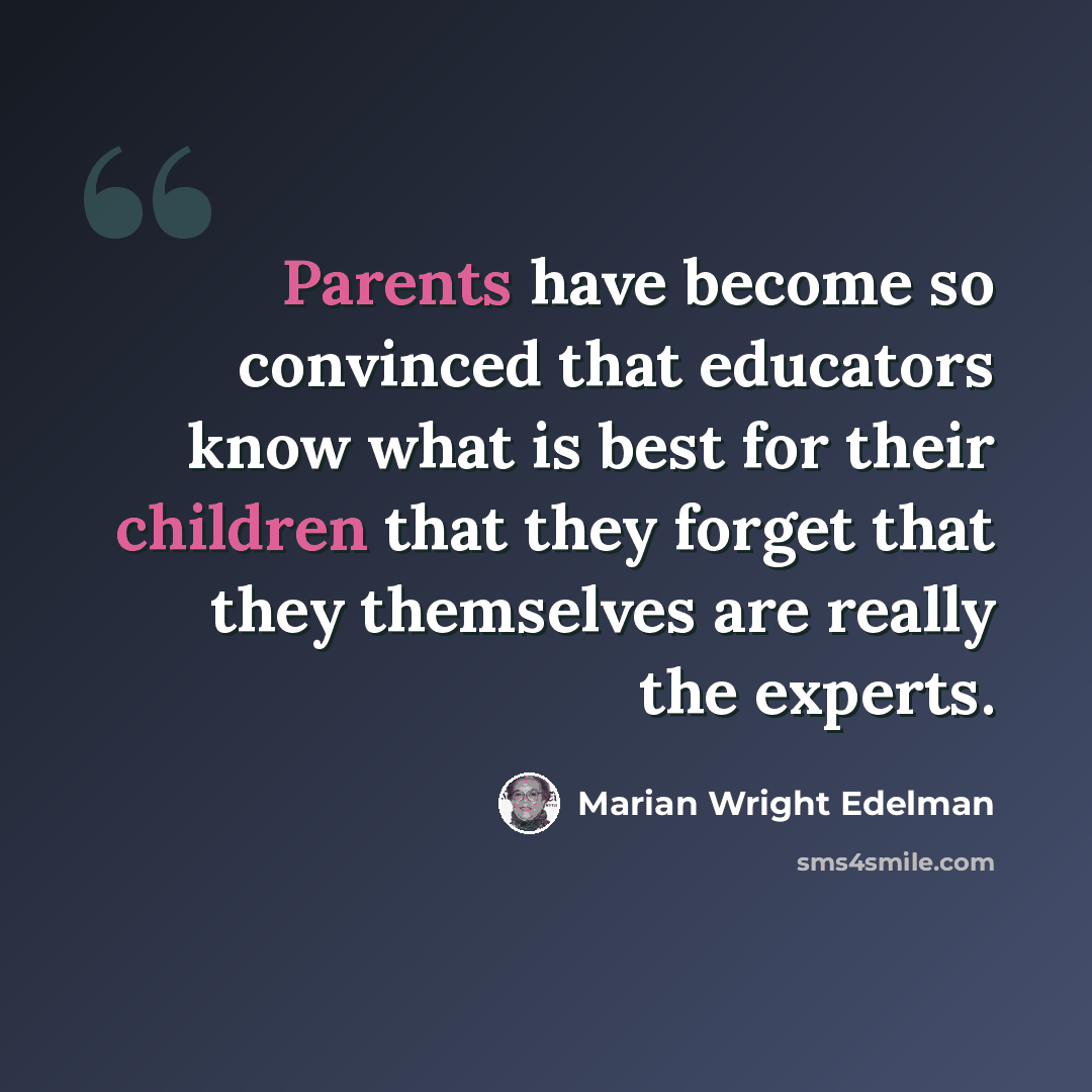 “Parents have become so convinced that educators know what is best for their children that they forget that they themselves are really the experts.” quote by Marian Wright Edelman