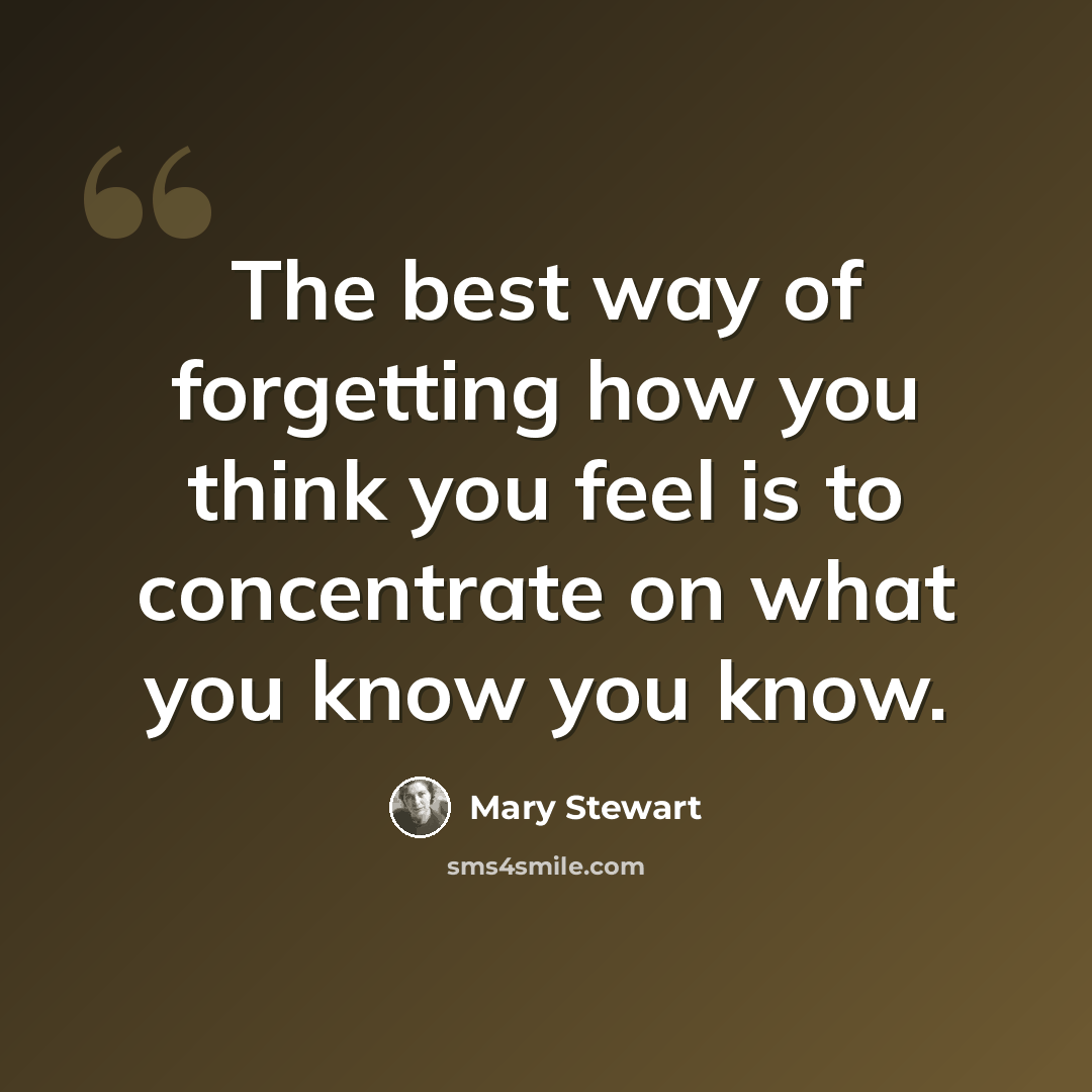 “The best way of forgetting how you think you feel is to concentrate on what you know you know.” quote by Mary Stewart