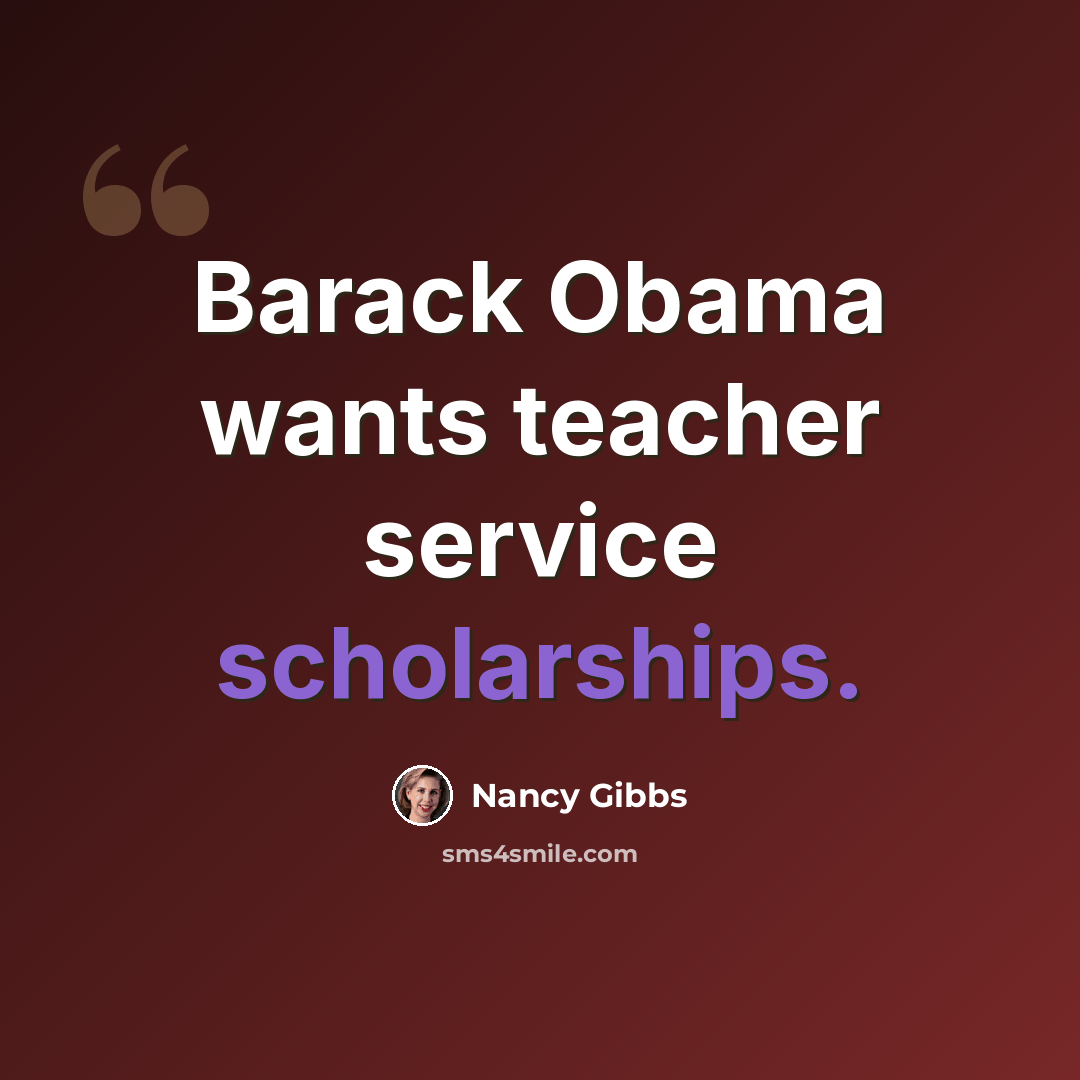 “Barack Obama wants teacher service scholarships.” quote by Nancy Gibbs