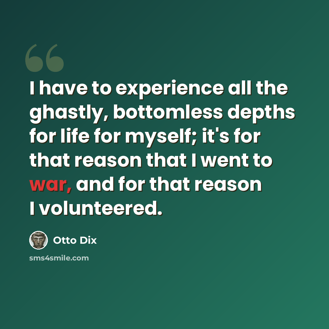 “I have to experience all the ghastly, bottomless depths for life for myself; it's for that reason that I went to war, and for that reason I volunteered.” quote by Otto Dix