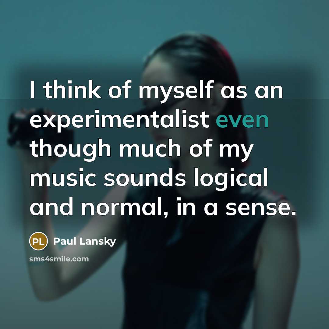 “I think of myself as an experimentalist even though much of my music sounds logical and normal, in a sense.” quote by Paul Lansky