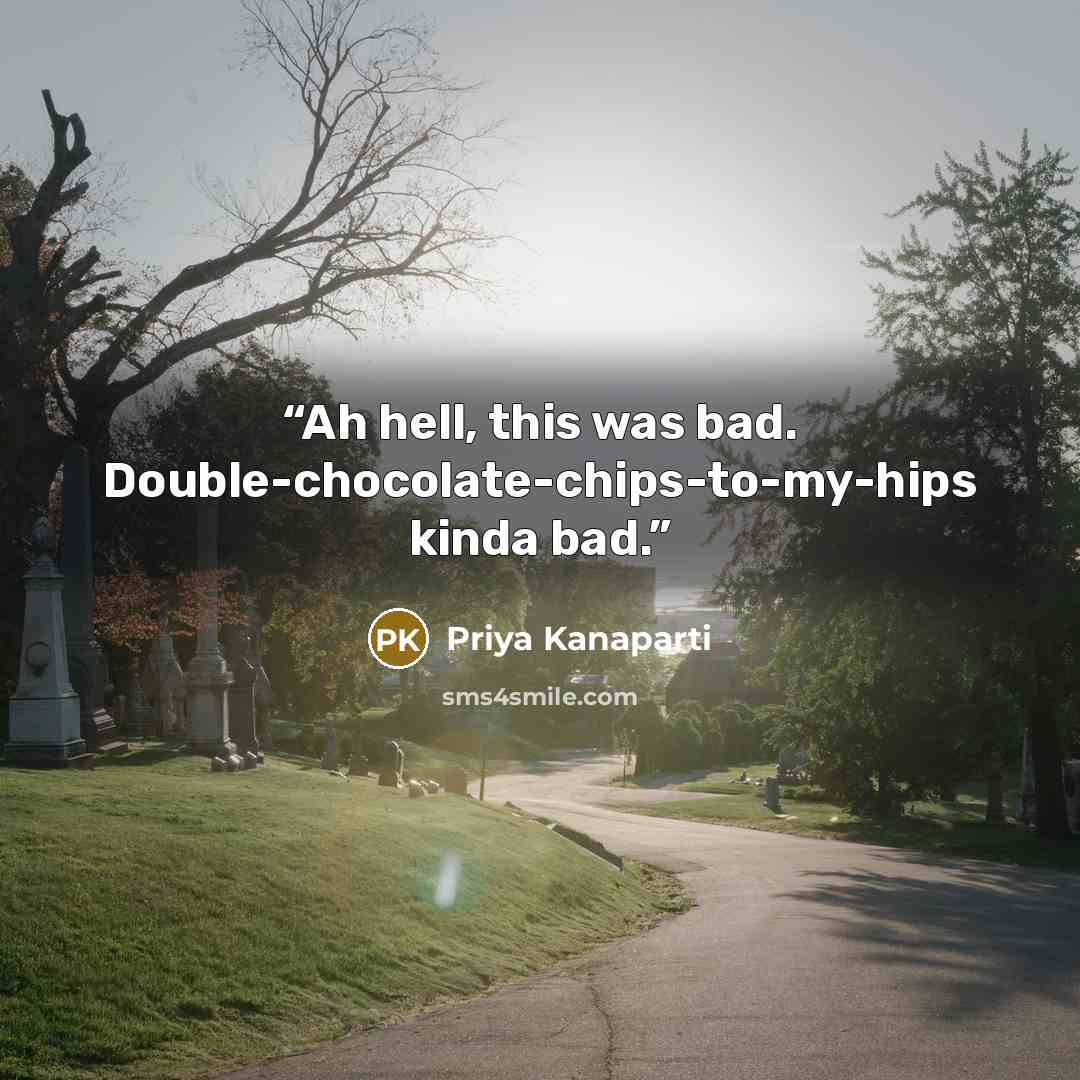 “Ah hell, this was bad. Double-chocolate-chips-to-my-hips kinda bad.” quote by Priya Kanaparti