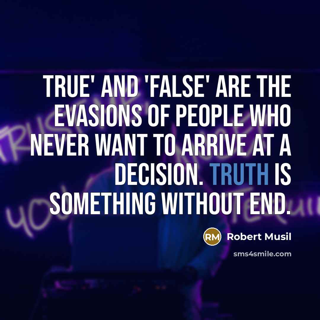 “True' and 'false' are the evasions of people who never want to arrive at a decision. Truth is something without end.” quote by Robert Musil