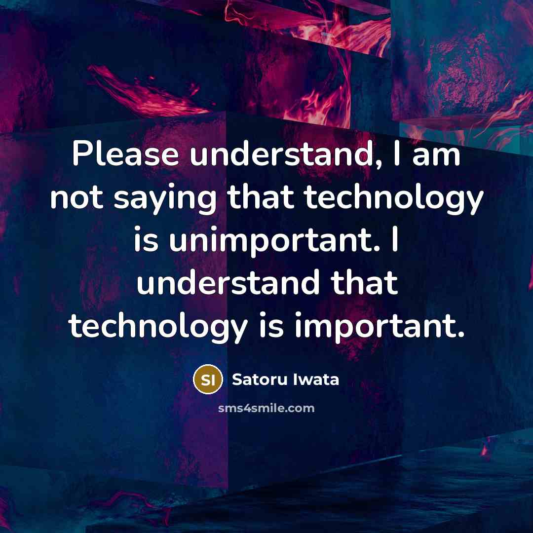 “Please understand, I am not saying that technology is unimportant. I understand that technology is important.” quote by Satoru Iwata