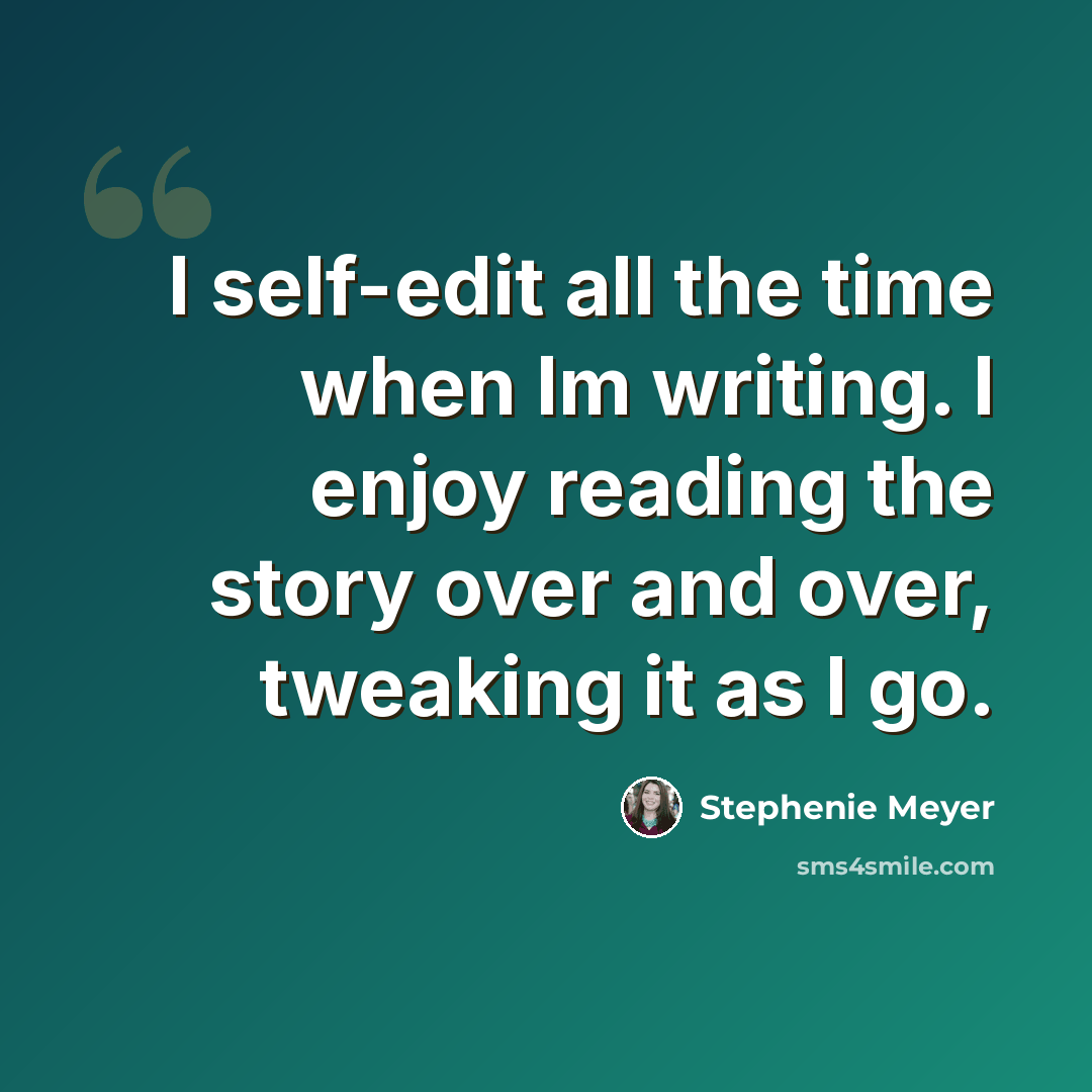 “I self-edit all the time when Im writing. I enjoy reading the story over and over, tweaking it as I go.” quote by Stephenie Meyer