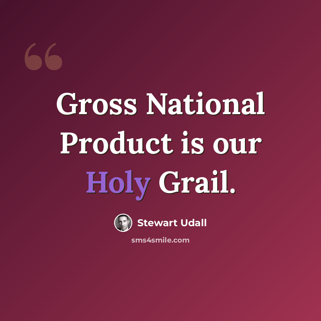 “Gross National Product is our Holy Grail.” quote by Stewart Udall