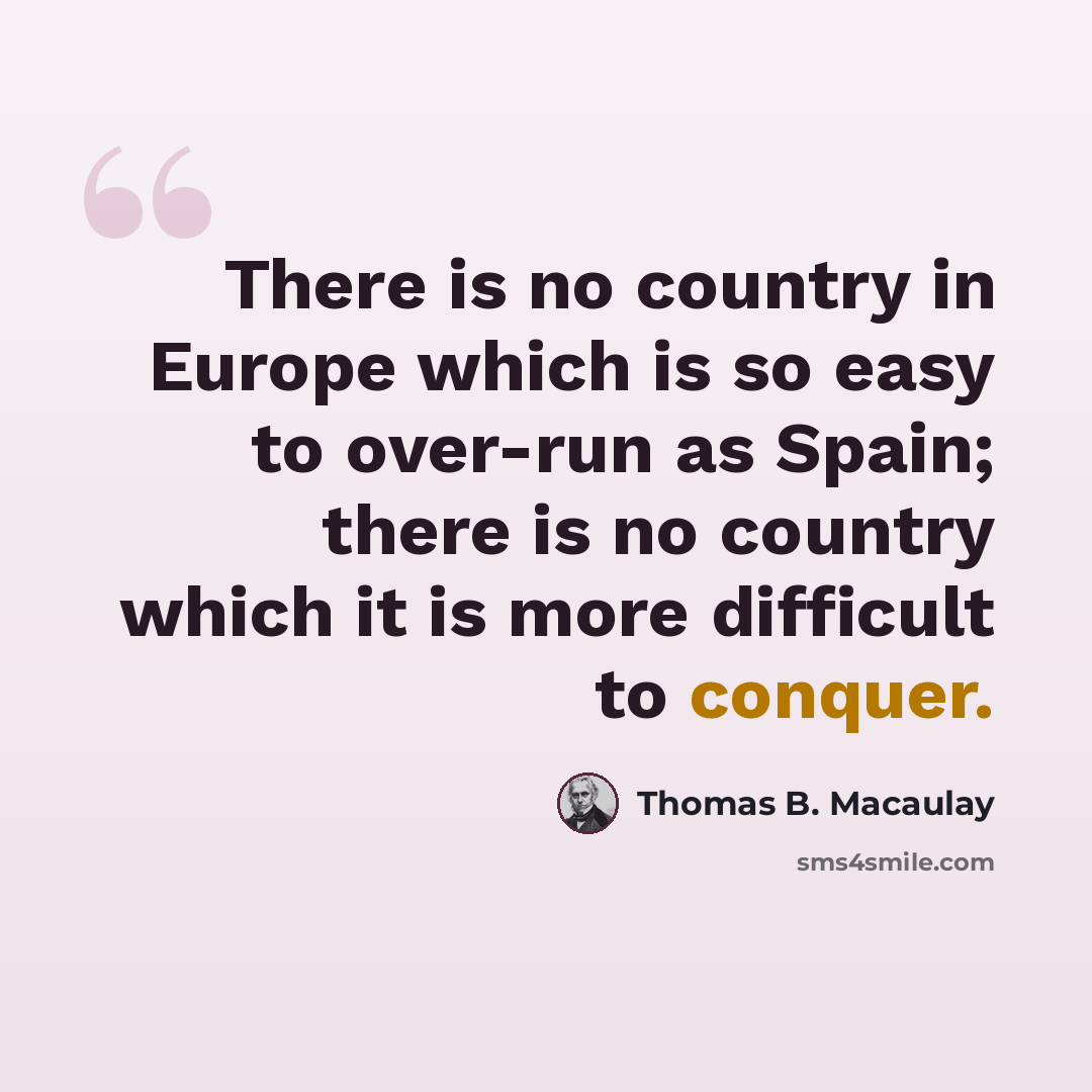 “There is no country in Europe which is so easy to over-run as Spain; there is no country which it is more difficult to conquer.” quote by Thomas B. Macaulay