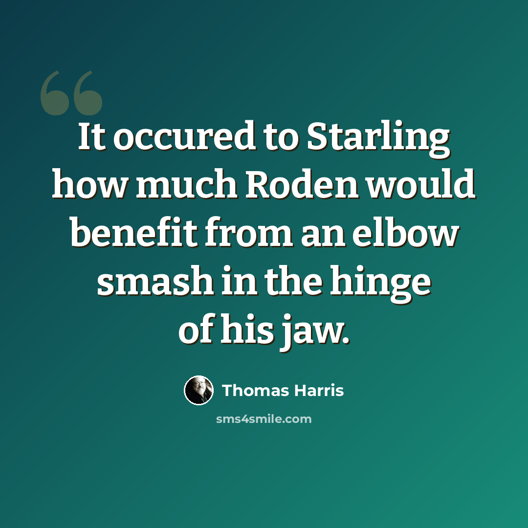 “It occured to Starling how much Roden would benefit from an elbow smash in the hinge of his jaw.” quote by Thomas Harris