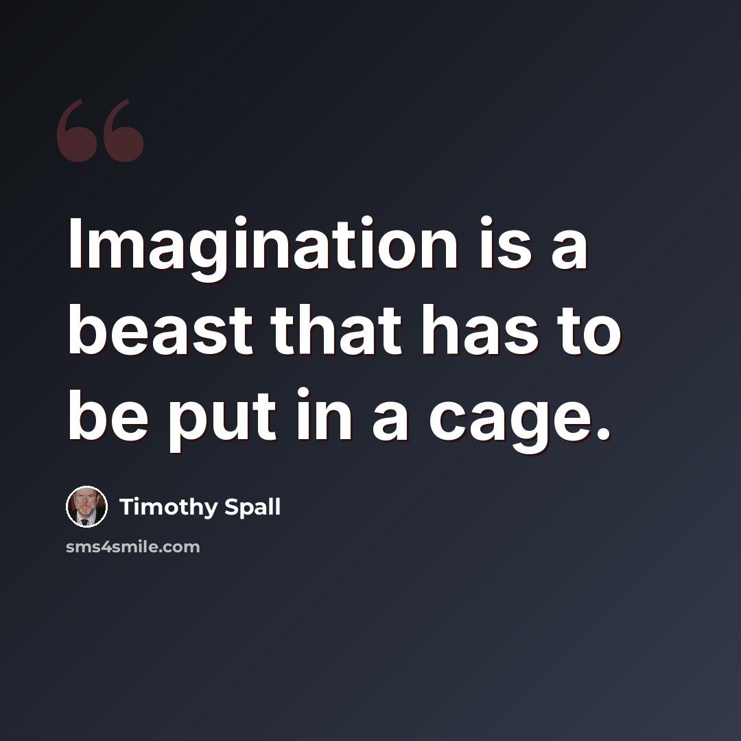 “Imagination is a beast that has to be put in a cage.” quote by Timothy Spall