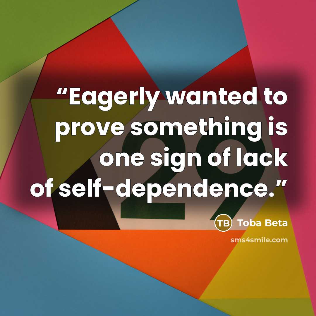 “Eagerly wanted to prove something is one sign of lack of self-dependence.” quote by Toba Beta