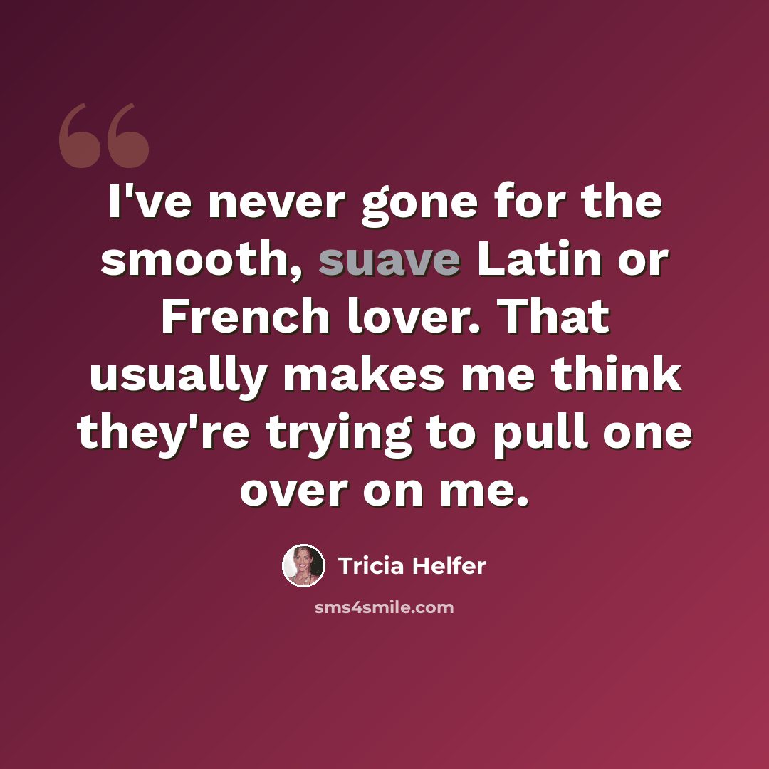 “I've never gone for the smooth, suave Latin or French lover. That usually makes me think they're trying to pull one over on me.” quote by Tricia Helfer