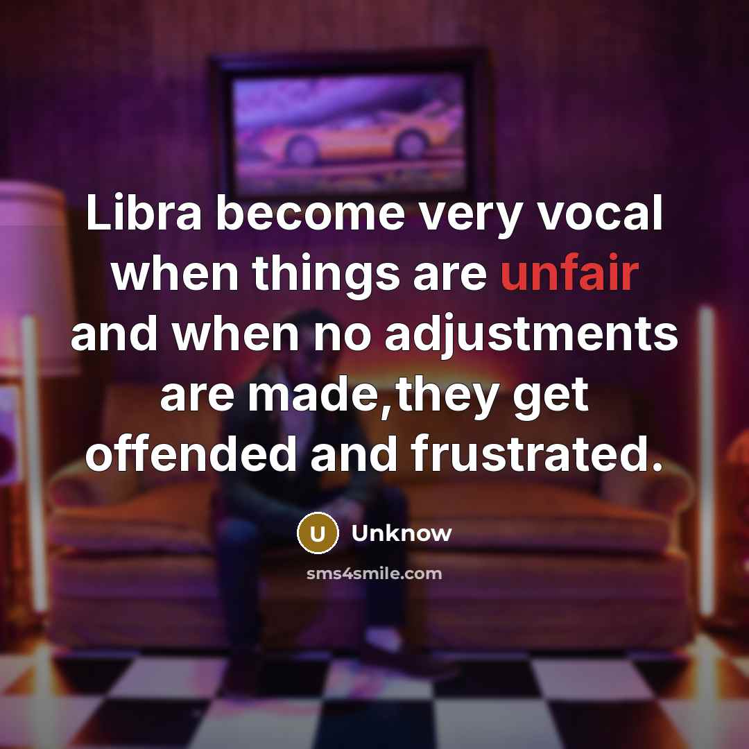 “Libra become very vocal when things are unfair and when no adjustments are made,they get offended and frustrated.” quote by Unknow