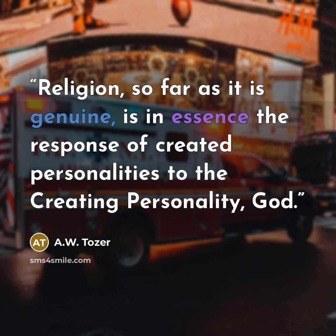 “Religion, so far as it is genuine, is in essence the response of created personalities to the Creating Personality, God.” quote by A.W. Tozer