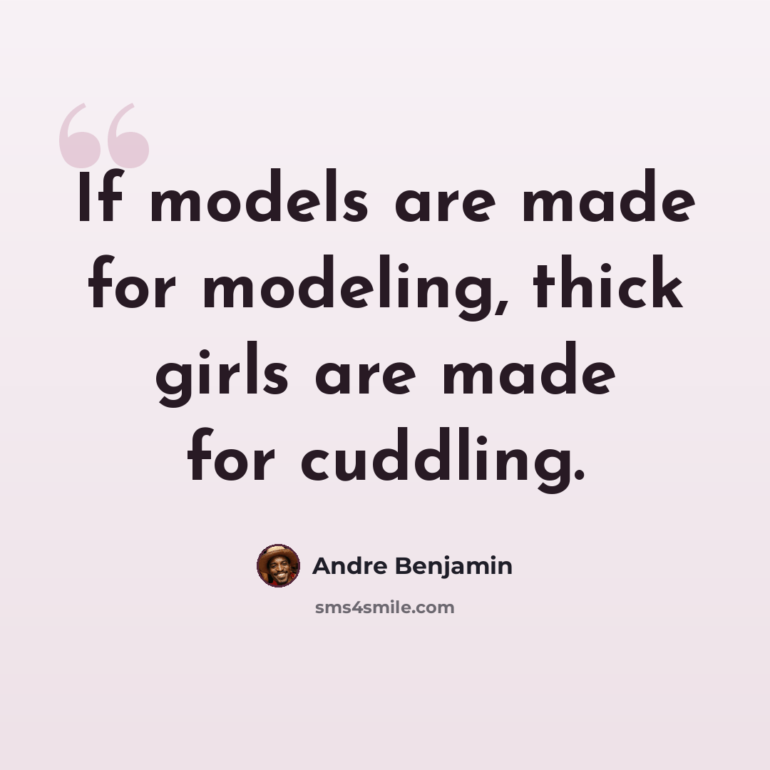 “If models are made for modeling, thick girls are made for cuddling.” quote by Andre Benjamin