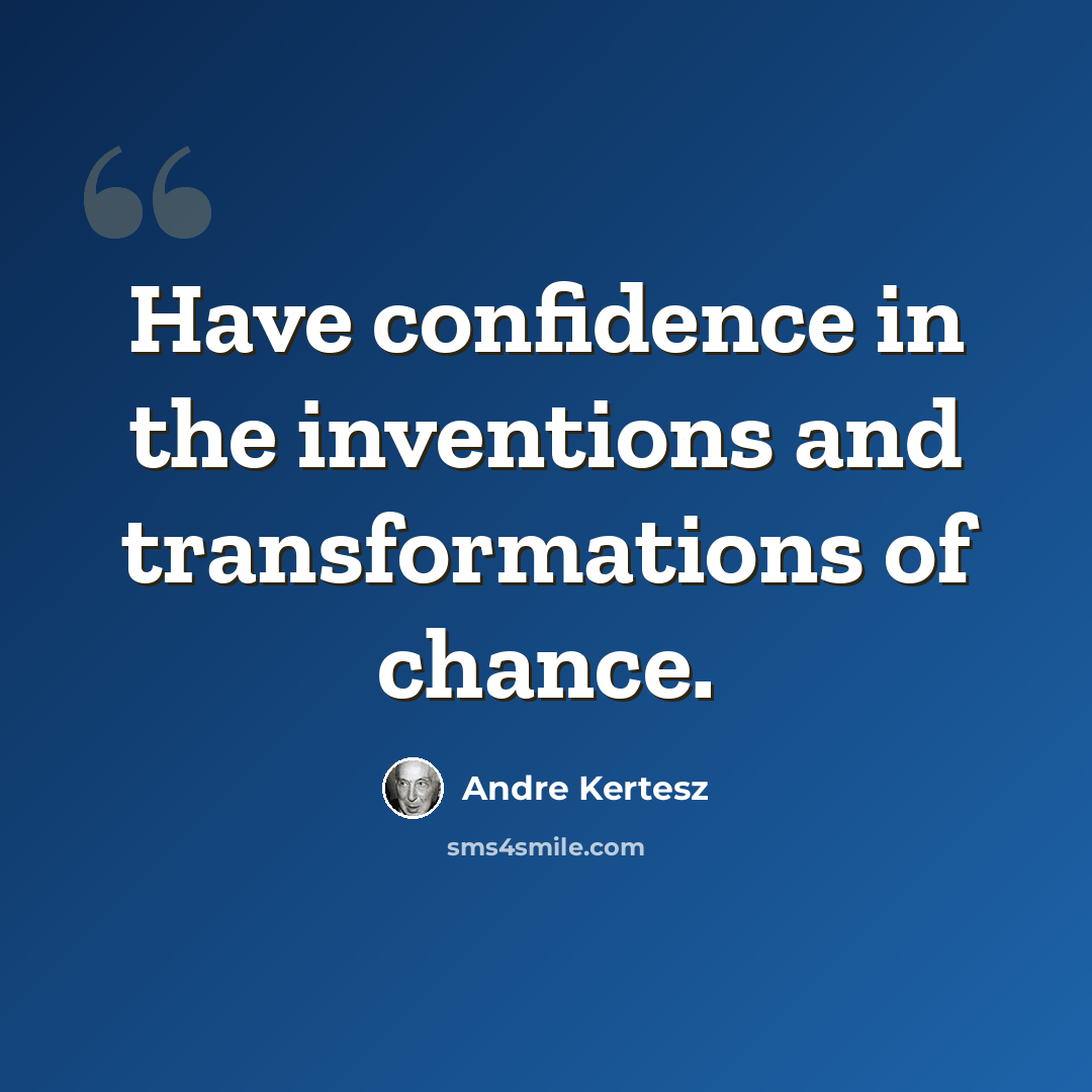 “Have confidence in the inventions and transformations of chance.” quote by Andre Kertesz