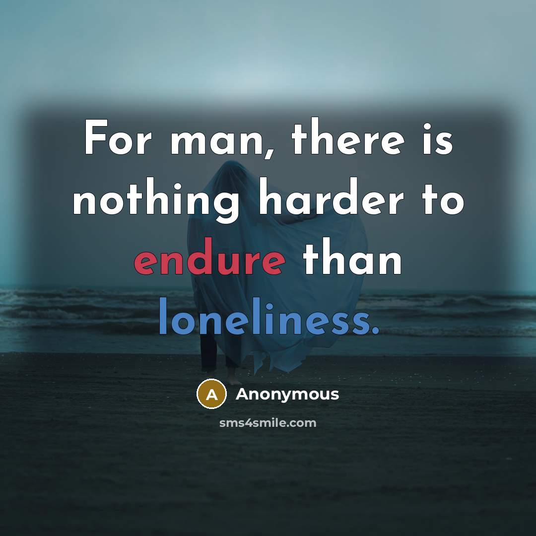 “For man, there is nothing harder to endure than loneliness.” quote by Anonymous