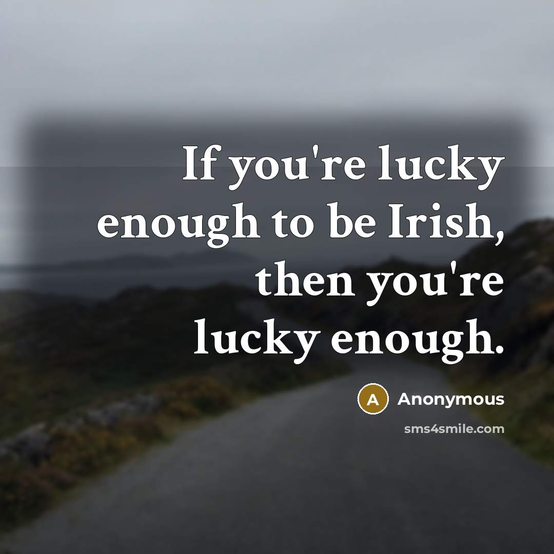 “If you're lucky enough to be Irish, then you're lucky enough.” quote by Anonymous