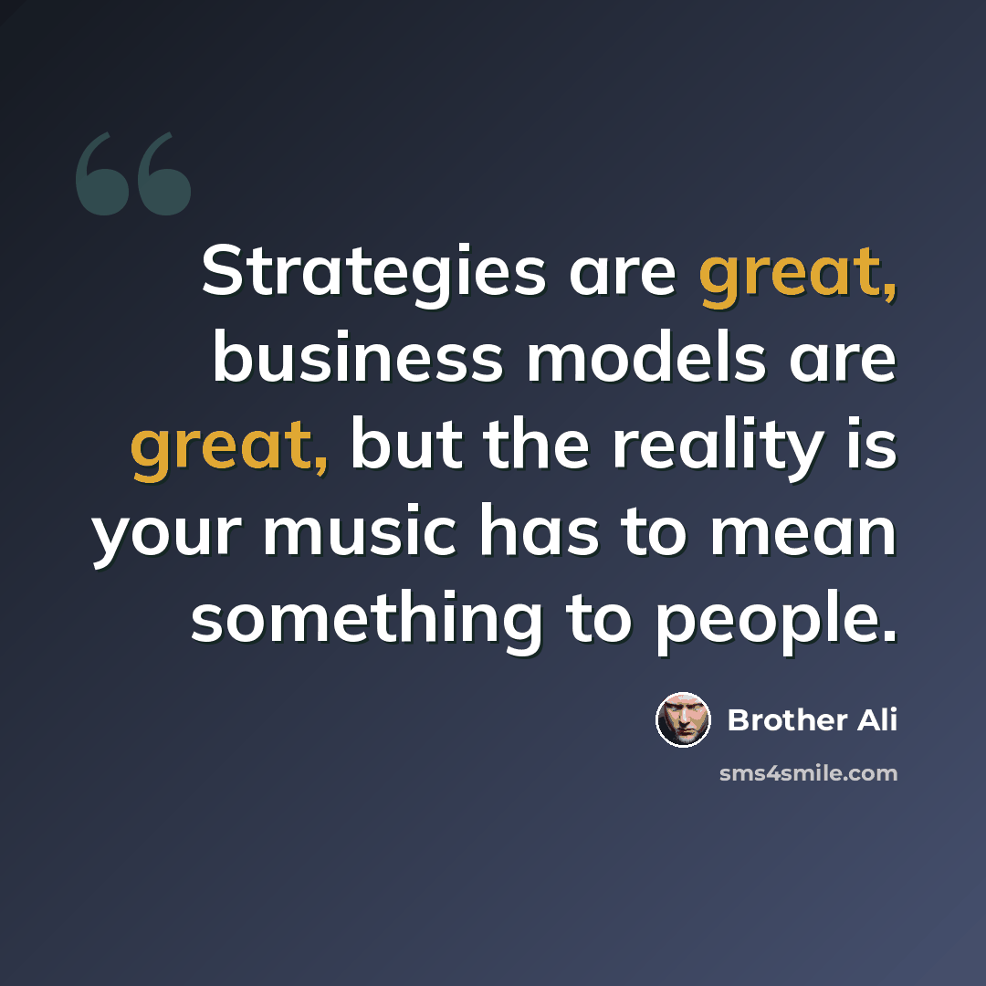 “Strategies are great, business models are great, but the reality is your music has to mean something to people.” quote by Brother Ali