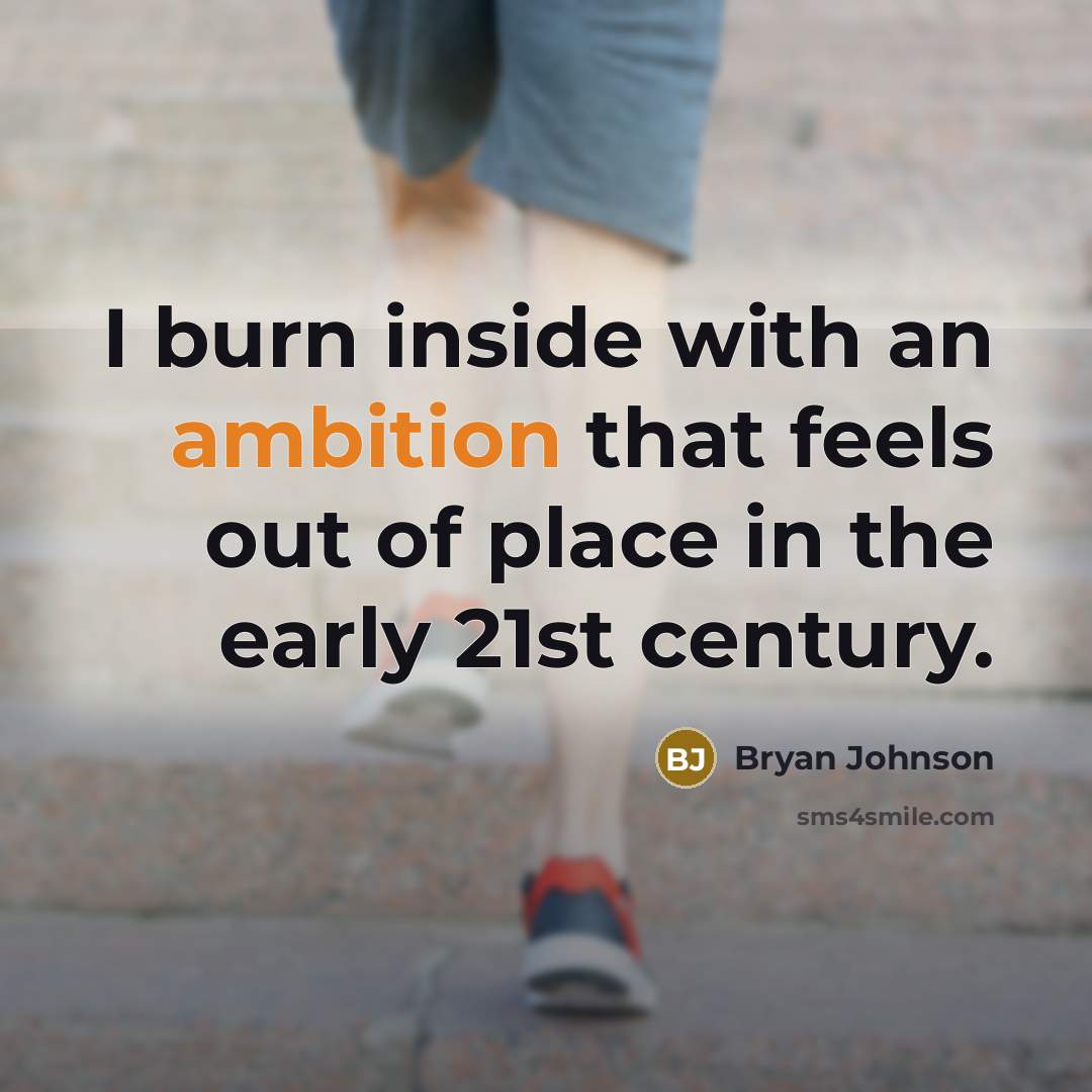 “I burn inside with an ambition that feels out of place in the early 21st century.” quote by Bryan Johnson