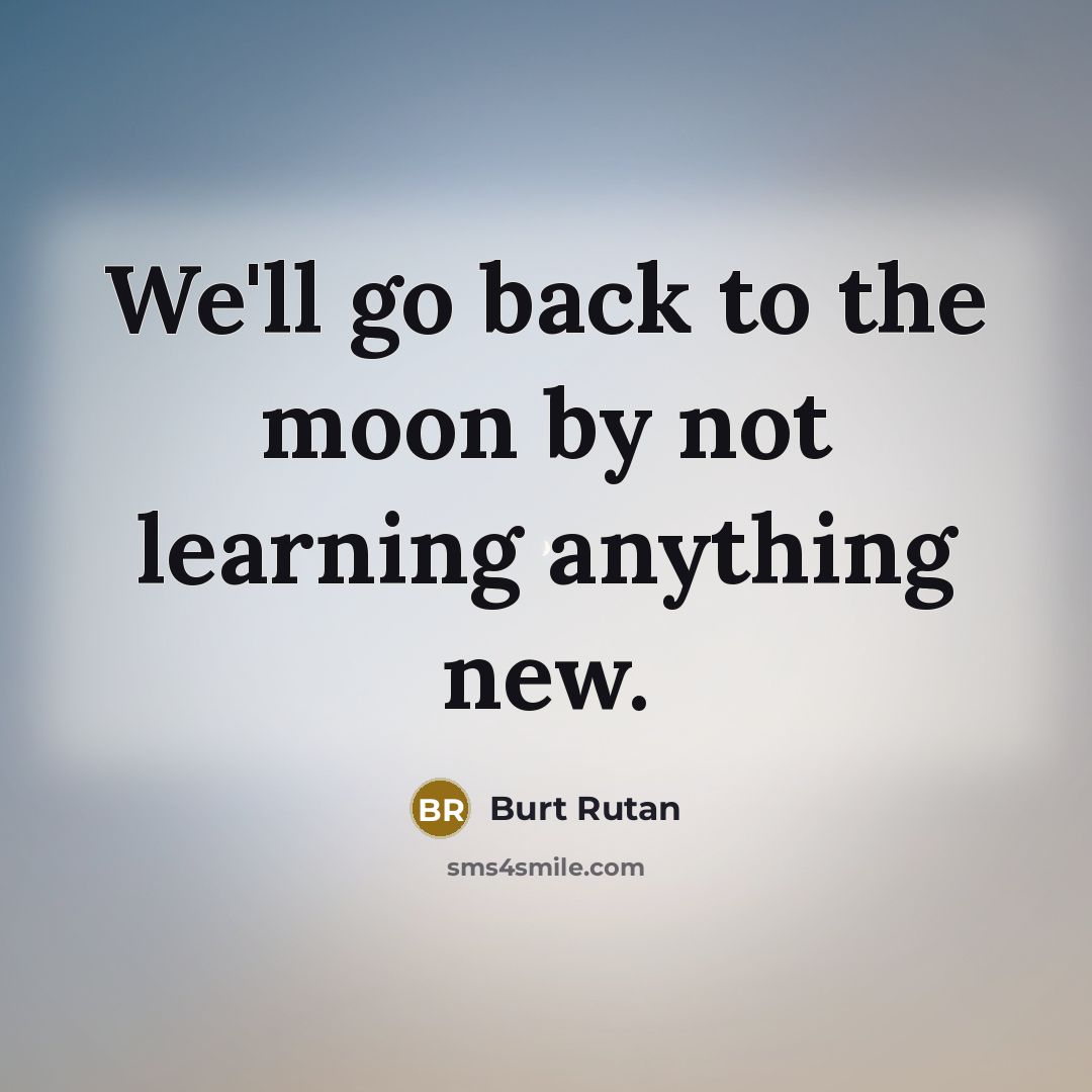 “We'll go back to the moon by not learning anything new.” quote by Burt Rutan