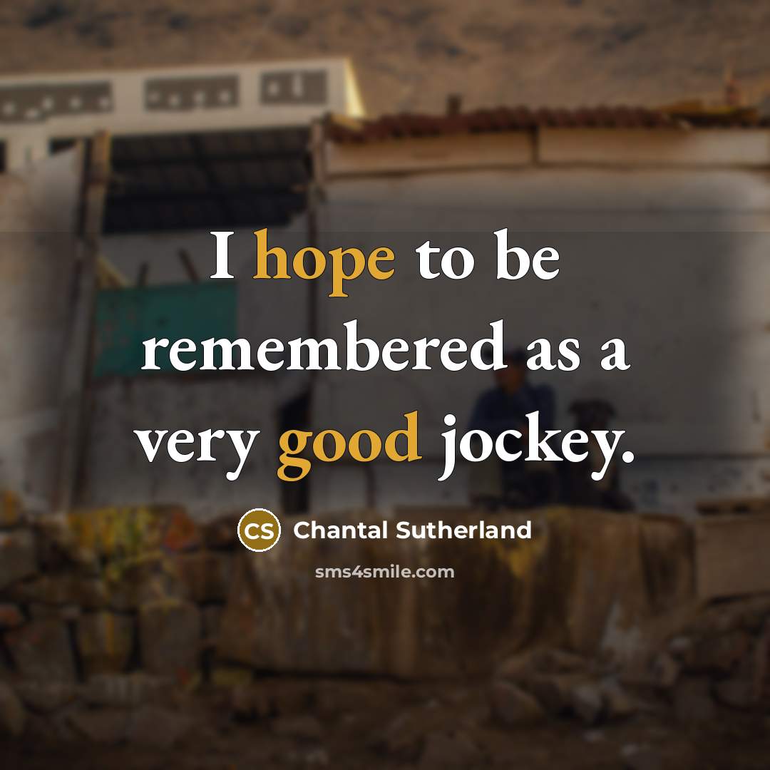“I hope to be remembered as a very good jockey.” quote by Chantal Sutherland