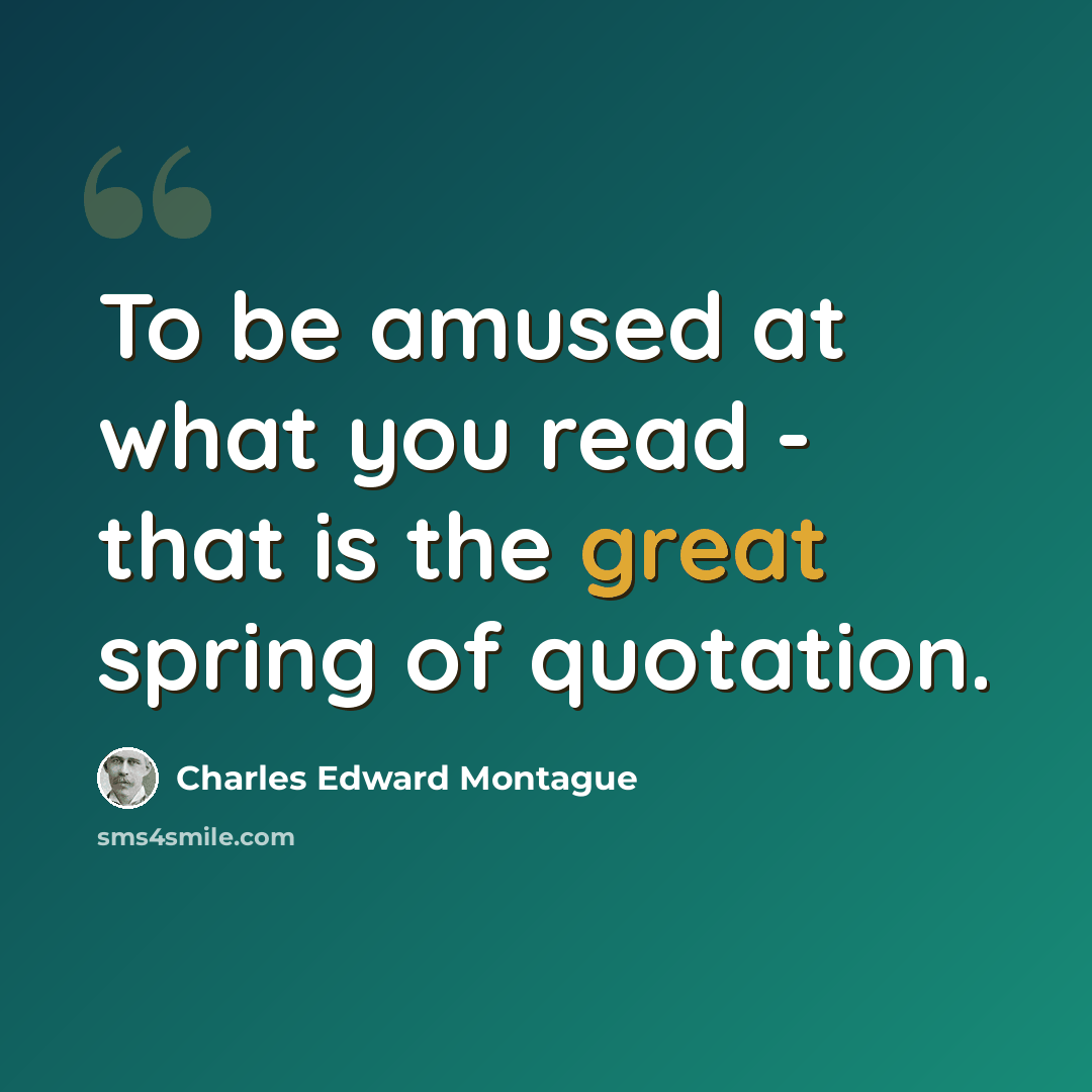 “To be amused at what you read - that is the great spring of quotation.” quote by Charles Edward Montague