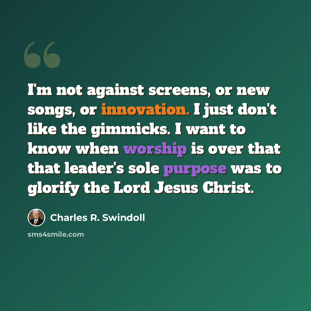 “I'm not against screens, or new songs, or innovation. I just don't like the gimmicks. I want to know when worship is over that that leader's sole purpose was to glorify the Lord Jesus Christ.” quote by Charles R. Swindoll