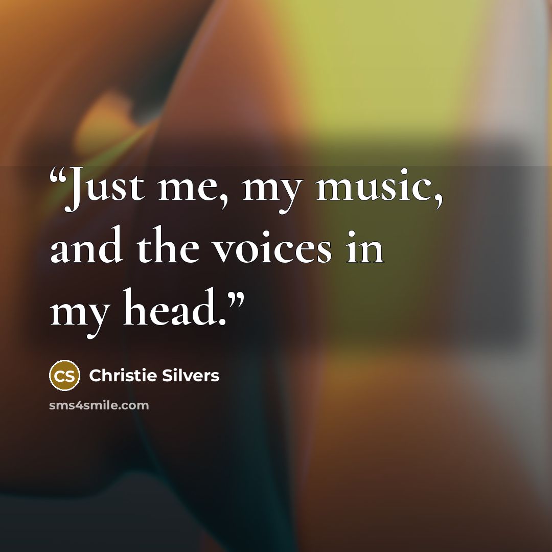 “Just me, my music, and the voices in my head.” quote by Christie Silvers