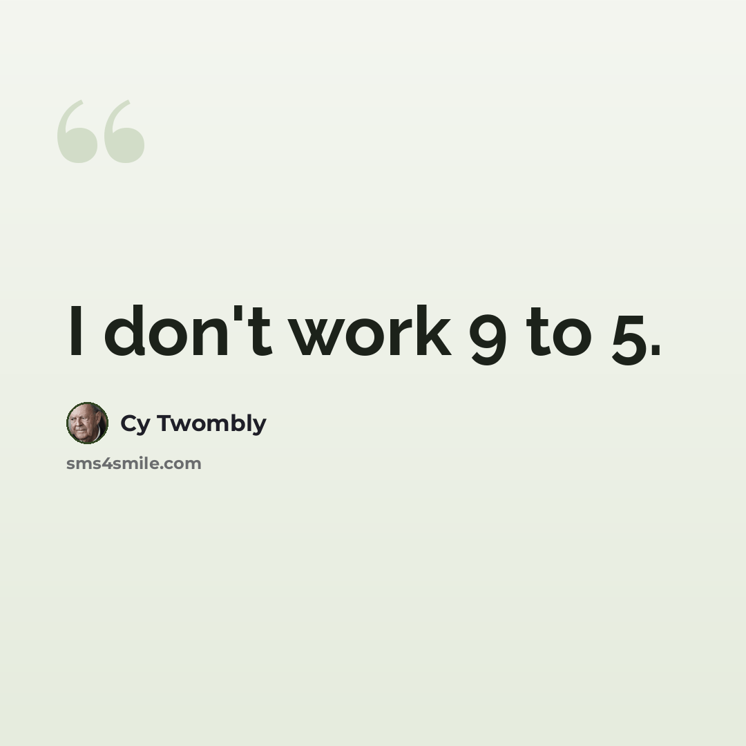 “I don't work 9 to 5.” quote by Cy Twombly