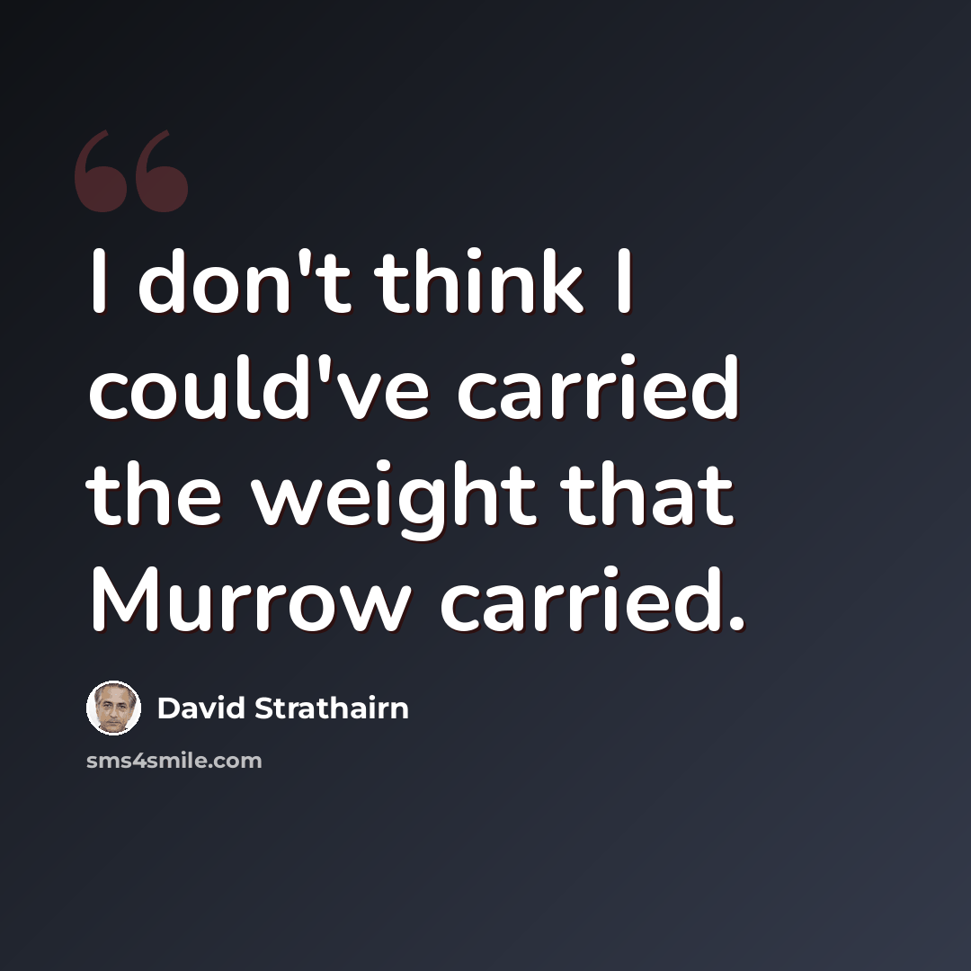 “I don't think I could've carried the weight that Murrow carried.” quote by David Strathairn