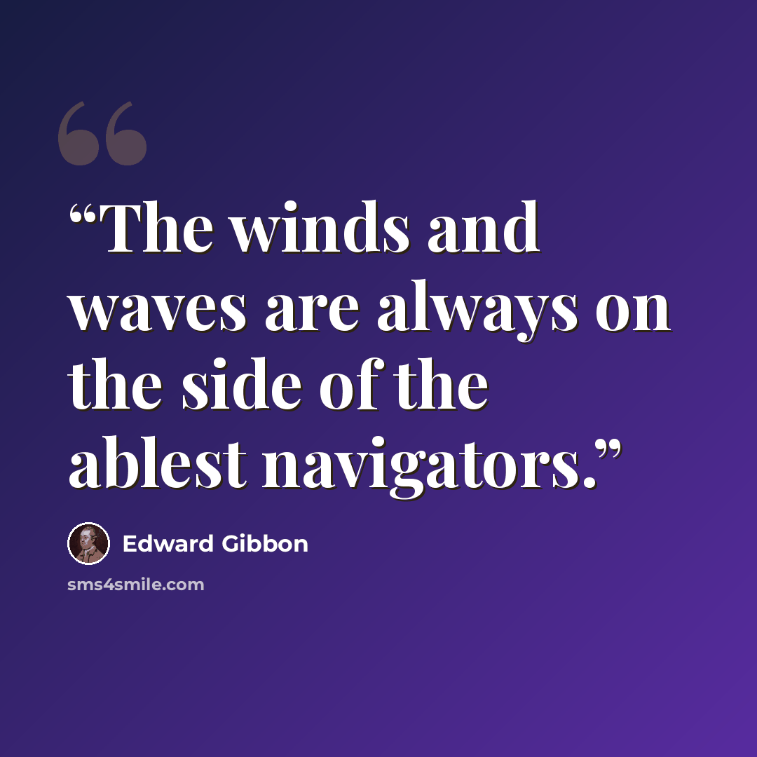 “The winds and waves are always on the side of the ablest navigators.” quote by Edward Gibbon