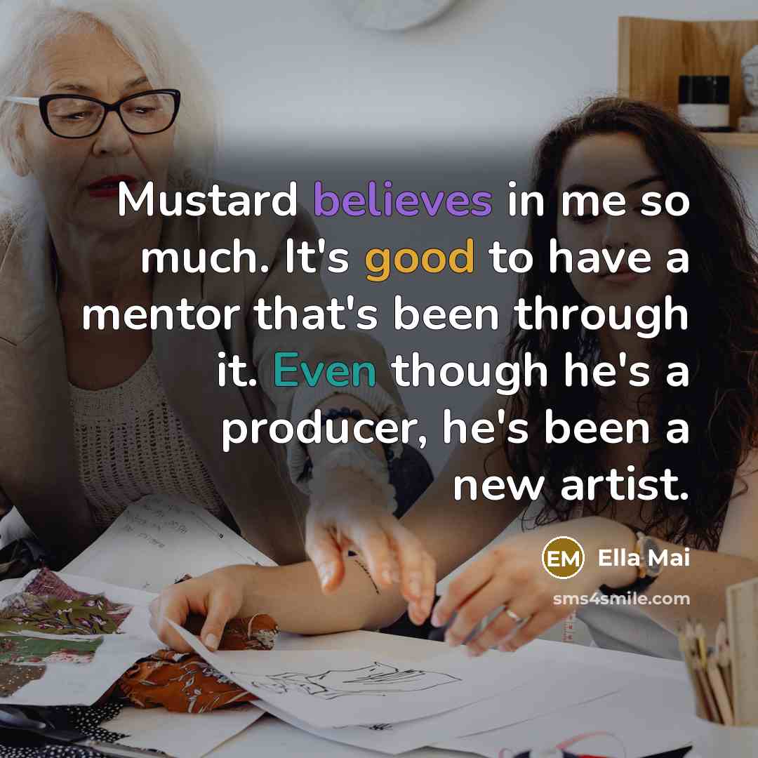 “Mustard believes in me so much. It's good to have a mentor that's been through it. Even though he's a producer, he's been a new artist.” quote by Ella Mai