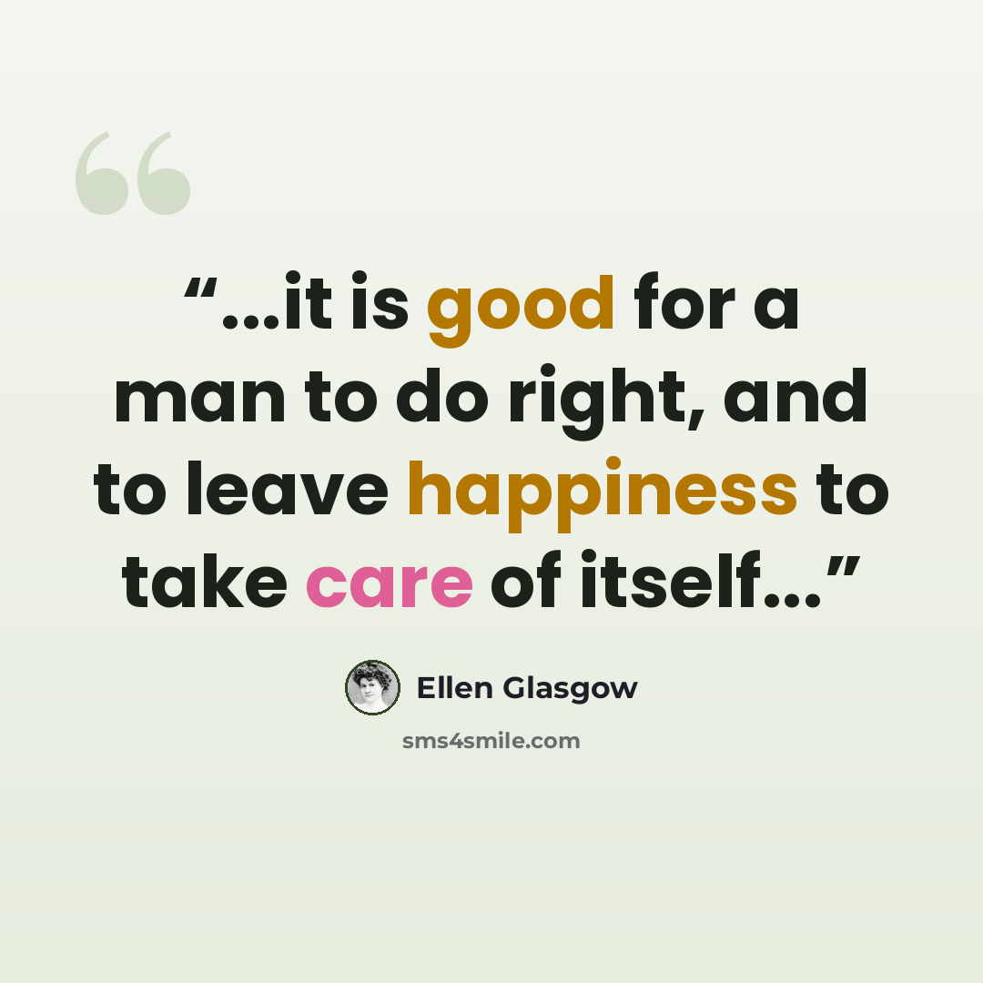 “...it is good for a man to do right, and to leave happiness to take care of itself...” quote by Ellen Glasgow