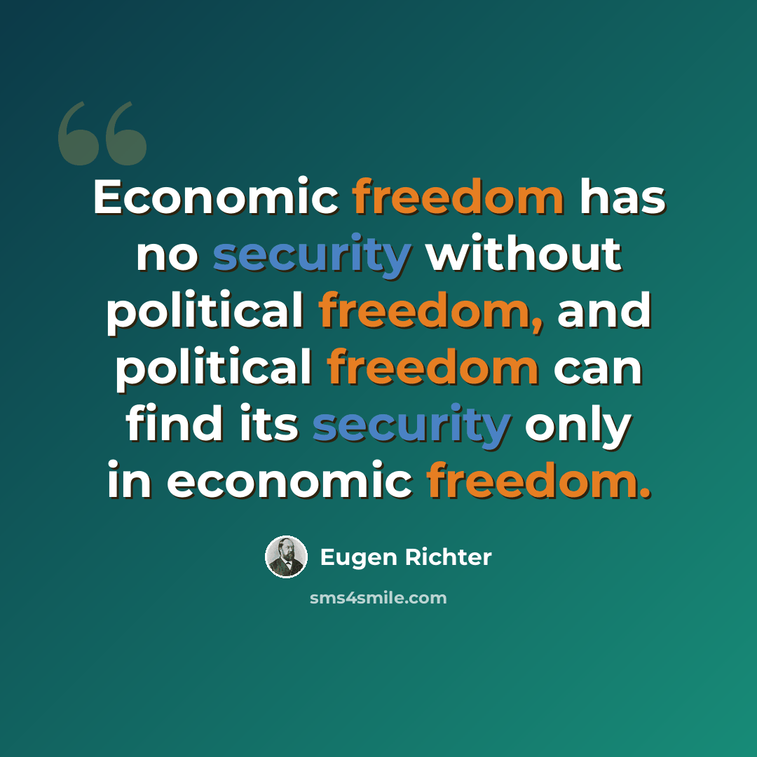“Economic freedom has no security without political freedom, and political freedom can find its security only in economic freedom.” quote by Eugen Richter