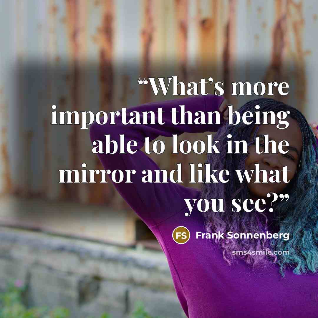 “What’s more important than being able to look in the mirror and like what you see?” quote by Frank Sonnenberg