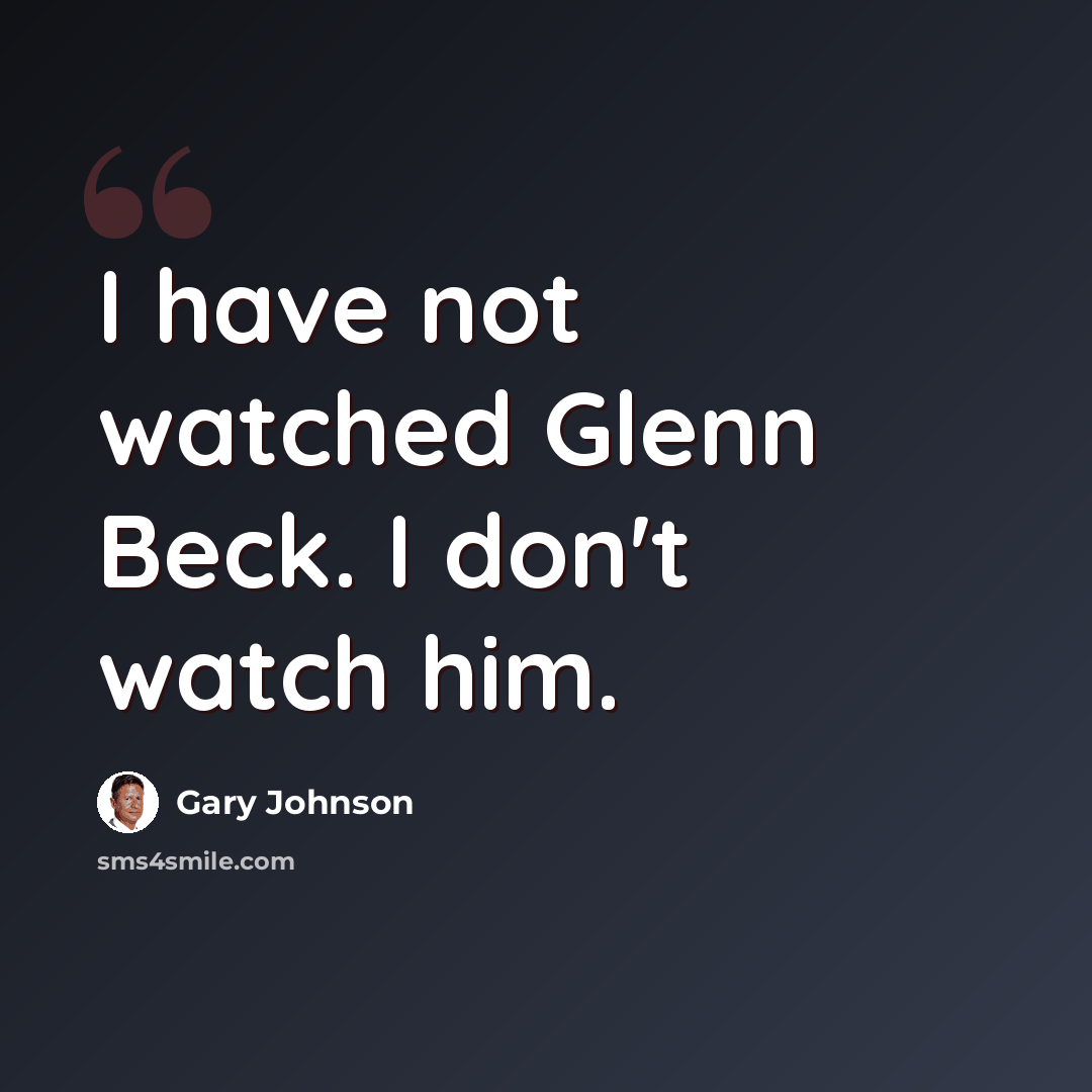“I have not watched Glenn Beck. I don't watch him.” quote by Gary Johnson