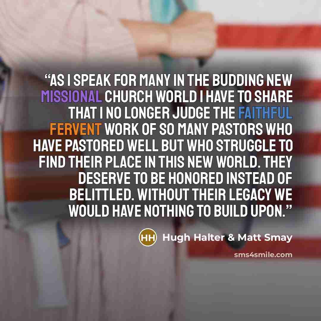 “As I speak for many in the budding new missional church world I have to share that I no longer judge the faithful fervent work of so many pastors who have pastored well but who struggle to find their place in this new world. They deserve to be honored instead of belittled. Without their legacy we…” quote by Hugh Halter & Matt Smay