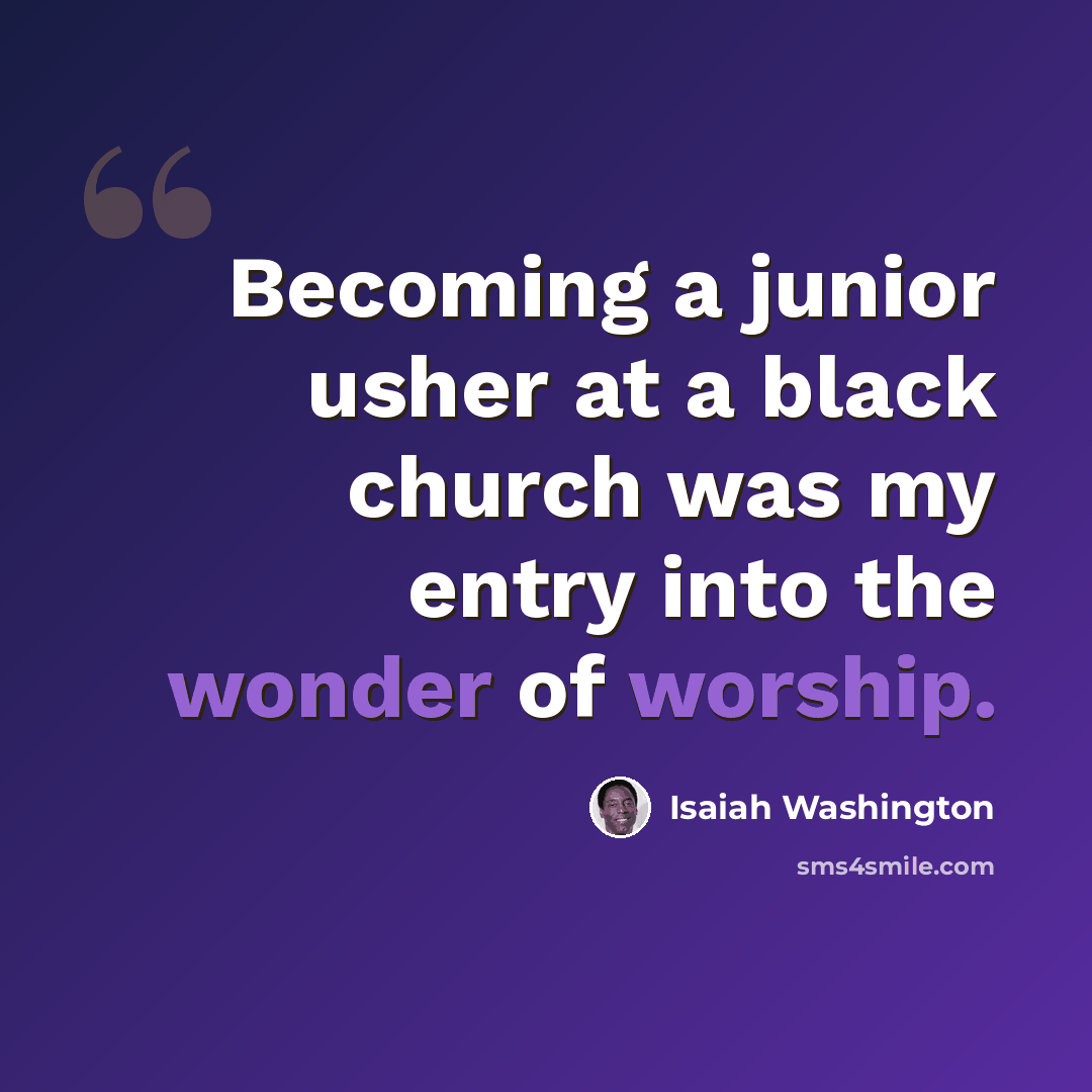 “Becoming a junior usher at a black church was my entry into the wonder of worship.” quote by Isaiah Washington