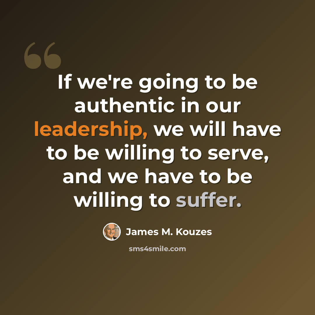 “If we're going to be authentic in our leadership, we will have to be willing to serve, and we have to be willing to suffer.” quote by James M. Kouzes