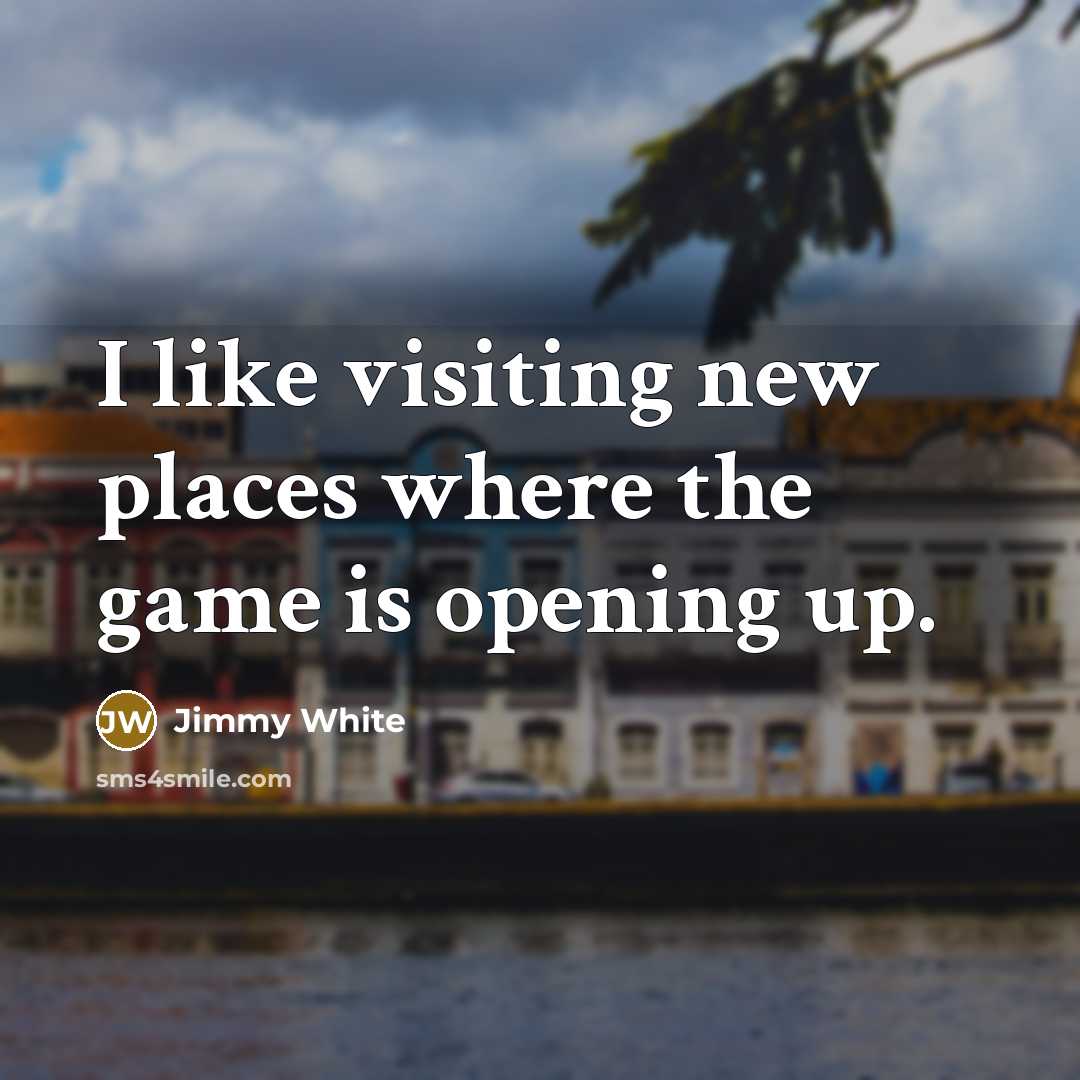 “I like visiting new places where the game is opening up.” quote by Jimmy White