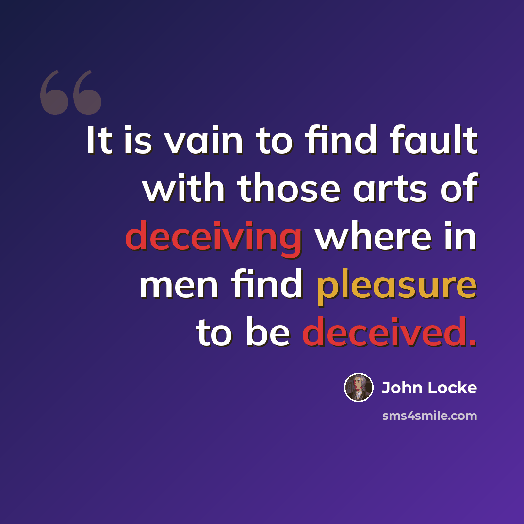 “It is vain to find fault with those arts of deceiving where in men find pleasure to be deceived.” quote by John Locke