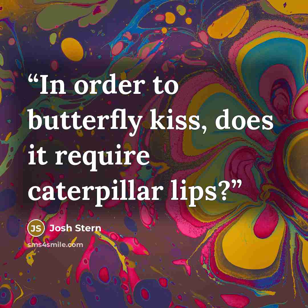 “In order to butterfly kiss, does it require caterpillar lips?” quote by Josh Stern