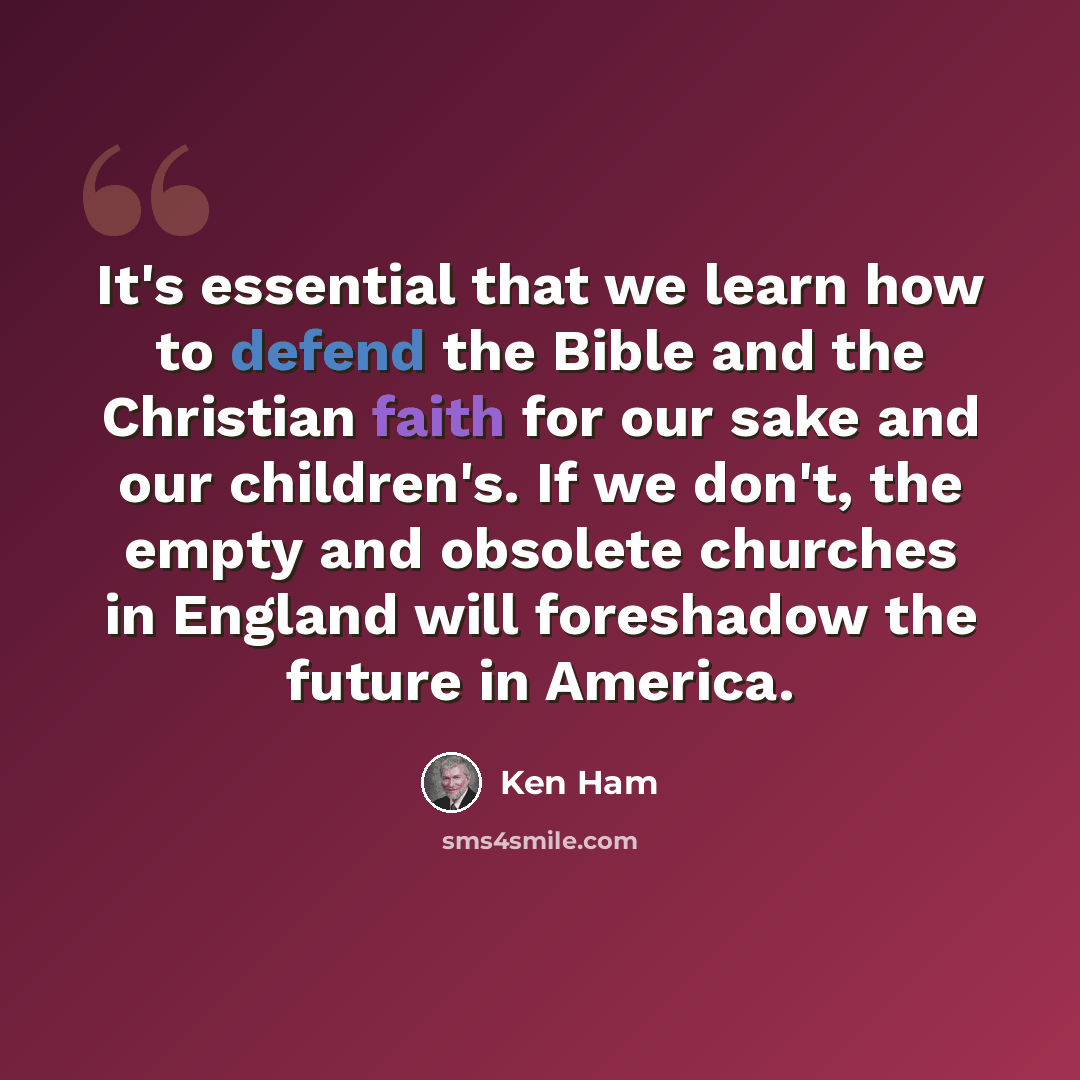 “It's essential that we learn how to defend the Bible and the Christian faith for our sake and our children's. If we don't, the empty and obsolete churches in England will foreshadow the future in America.” quote by Ken Ham