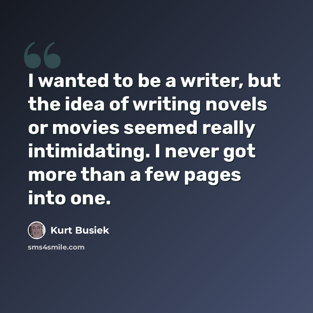 “I wanted to be a writer, but the idea of writing novels or movies seemed really intimidating. I never got more than a few pages into one.” quote by Kurt Busiek